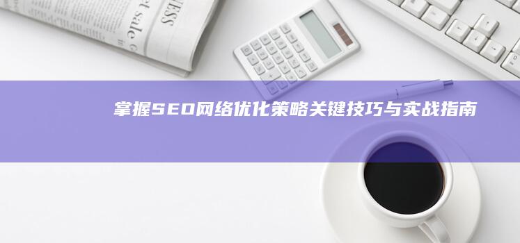 掌握SEO网络优化策略：关键技巧与实战指南